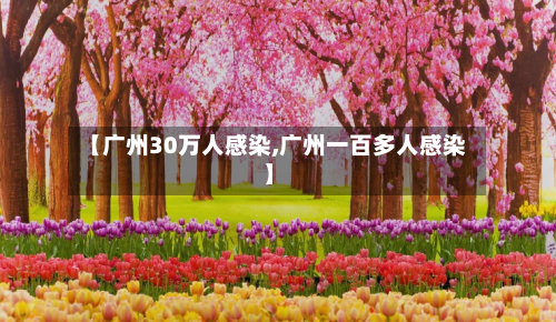 【广州30万人感染,广州一百多人感染】