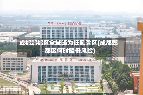 成都郫都区全域降为低风险区(成都郫都区何时降低风险)-第3张图片