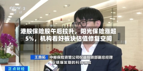 港股保险股午后拉升，阳光保险涨超5%，机构看好板块估值修复空间-第3张图片