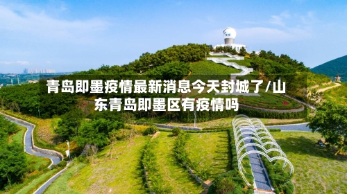 青岛即墨疫情最新消息今天封城了/山东青岛即墨区有疫情吗-第2张图片