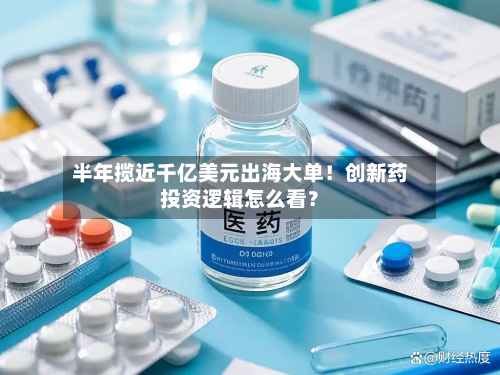 半年揽近千亿美元出海大单！创新药投资逻辑怎么看？