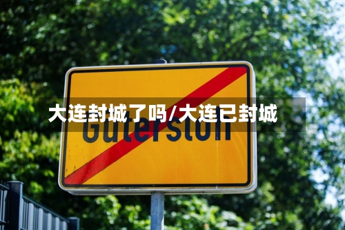 大连封城了吗/大连已封城