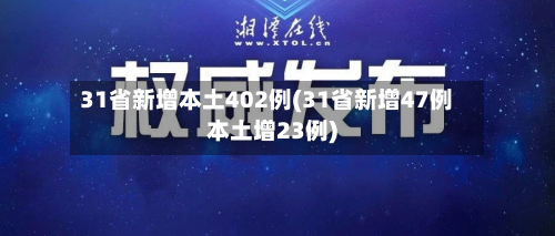 31省新增本土402例(31省新增47例本土增23例)