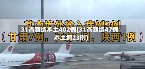 31省新增本土402例(31省新增47例本土增23例)-第3张图片