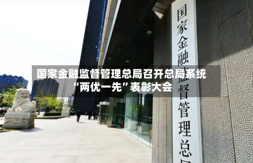 国家金融监督管理总局召开总局系统“两优一先”表彰大会-第1张图片
