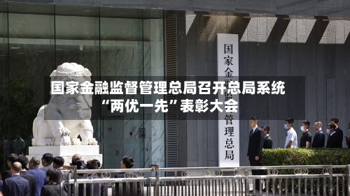 国家金融监督管理总局召开总局系统“两优一先”表彰大会-第2张图片