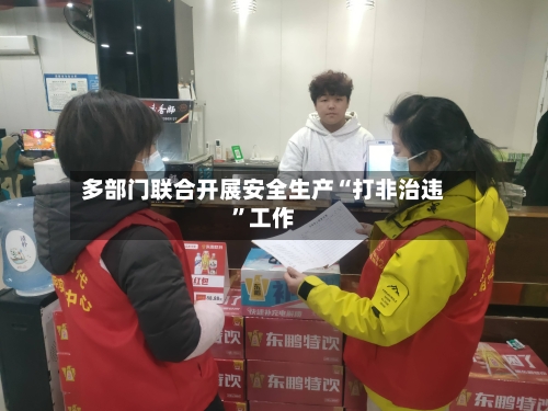 多部门联合开展安全生产“打非治违”工作-第3张图片