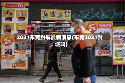 2021东莞封城最新消息(东莞2021封城吗)-第2张图片