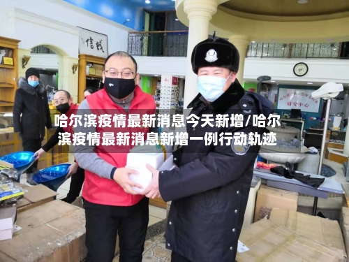 哈尔滨疫情最新消息今天新增/哈尔滨疫情最新消息新增一例行动轨迹