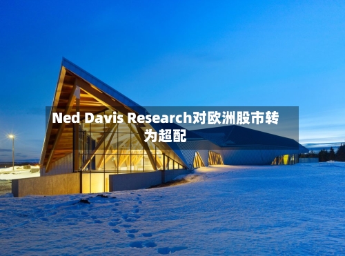 Ned Davis Research对欧洲股市转为超配-第1张图片