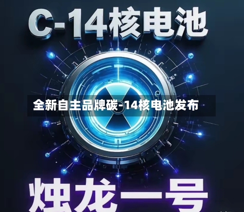 全新自主品牌碳-14核电池发布