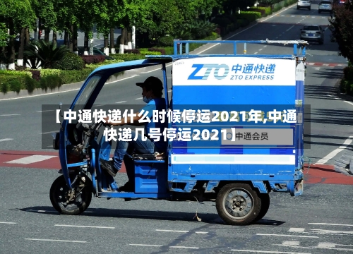 【中通快递什么时候停运2021年,中通快递几号停运2021】