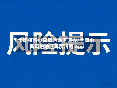 全国疫情中高风险地区清零/全国中高风险地区再度清零 app-第3张图片