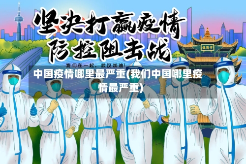 中国疫情哪里最严重(我们中国哪里疫情最严重)