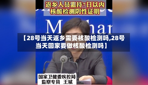 【28号当天返乡需要核酸检测吗,28号当天回家要做核酸检测吗】-第3张图片