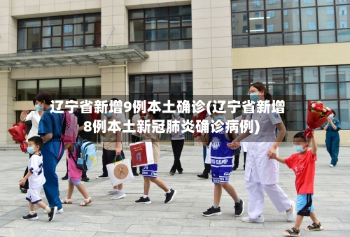 辽宁省新增9例本土确诊(辽宁省新增8例本土新冠肺炎确诊病例)-第2张图片