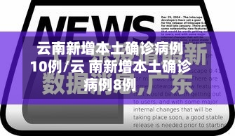 云南新增本土确诊病例10例/云 南新增本土确诊病例8例