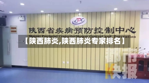 【陕西肺炎,陕西肺炎专家排名】