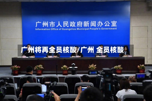 广州将再全员核酸/广州 全员核酸-第3张图片