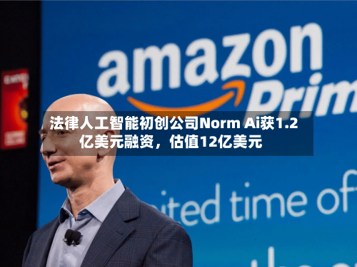 法律人工智能初创公司Norm Ai获1.2亿美元融资，估值12亿美元