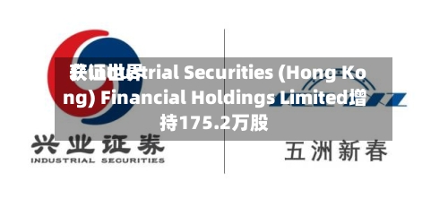 兴证世界
获Industrial Securities (Hong Kong) Financial Holdings Limited增持175.2万股-第1张图片