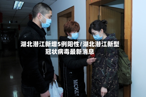 湖北潜江新增5例阳性/湖北潜江新型冠状病毒最新消息-第2张图片