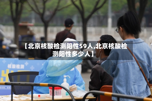 【北京核酸检测阳性59人,北京核酸检测阳性多少人】