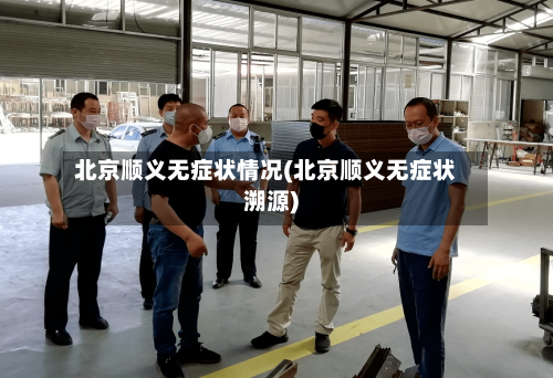 北京顺义无症状情况(北京顺义无症状溯源)-第3张图片