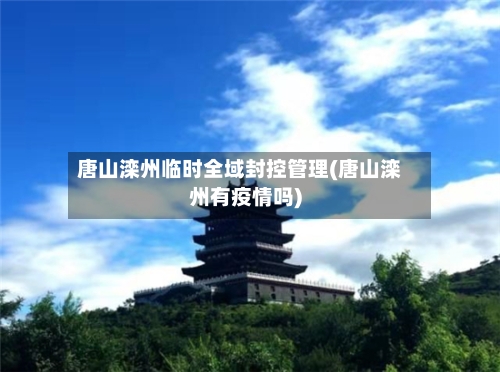 唐山滦州临时全域封控管理(唐山滦州有疫情吗)
