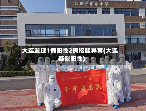 大连发现1例阳性2例核酸异常(大连疑似阳性)