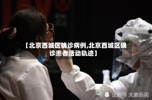 【北京西城区确诊病例,北京西城区确诊患者活动轨迹】