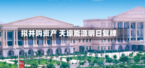 拟并购资产 天壕能源明日复牌-第2张图片