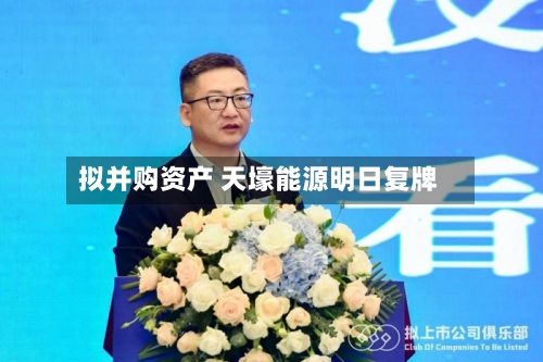 拟并购资产 天壕能源明日复牌-第3张图片