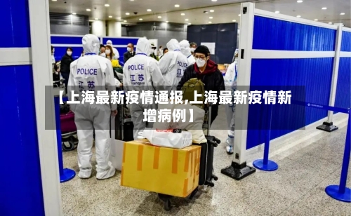 【上海最新疫情通报,上海最新疫情新增病例】