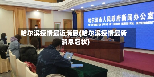 哈尔滨疫情最近消息(哈尔滨疫情最新消息冠状)