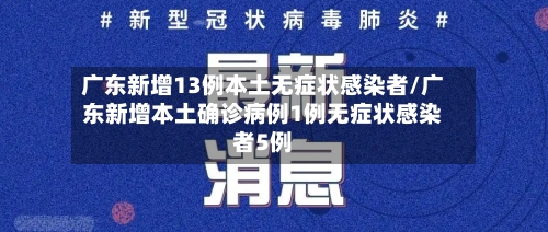 广东新增13例本土无症状感染者/广东新增本土确诊病例1例无症状感染者5例-第2张图片