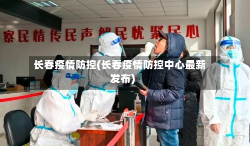 长春疫情防控(长春疫情防控中心最新发布)-第2张图片