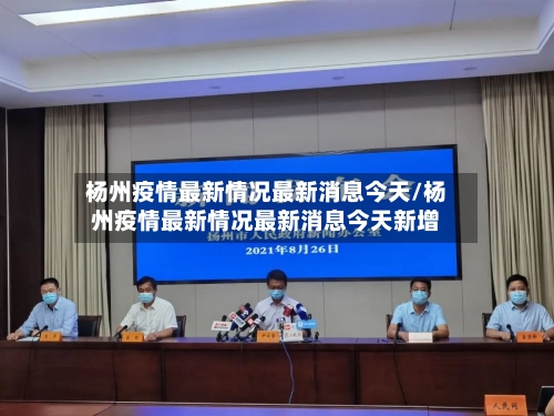 杨州疫情最新情况最新消息今天/杨州疫情最新情况最新消息今天新增
