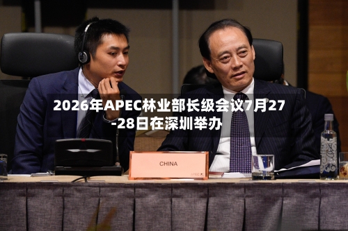 2026年APEC林业部长级会议7月27-28日在深圳举办-第3张图片