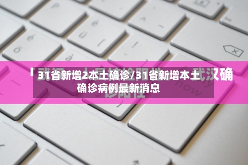 31省新增2本土确诊/31省新增本土确诊病例最新消息-第2张图片