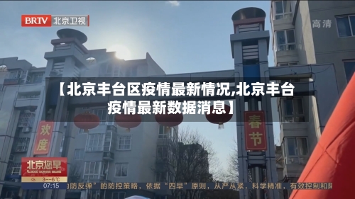 【北京丰台区疫情最新情况,北京丰台疫情最新数据消息】-第3张图片