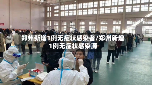 郑州新增1例无症状感染者/郑州新增1例无症状感染源