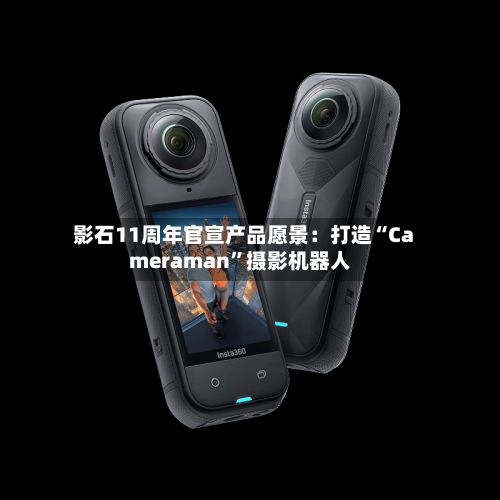 影石11周年官宣产品愿景：打造“Cameraman”摄影机器人-第2张图片