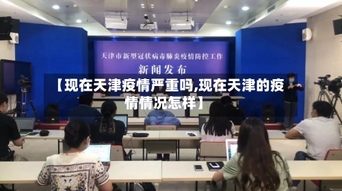 【现在天津疫情严重吗,现在天津的疫情情况怎样】