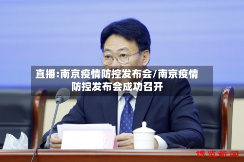 直播:南京疫情防控发布会/南京疫情防控发布会成功召开