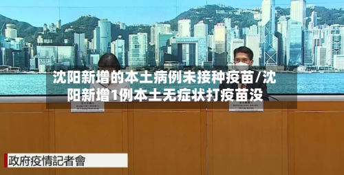 沈阳新增的本土病例未接种疫苗/沈阳新增1例本土无症状打疫苗没