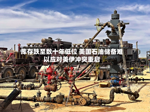 库存跌至数十年低位 美国石油储备难以应对美伊冲突重启