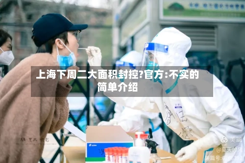 上海下周二大面积封控?官方:不实的简单介绍