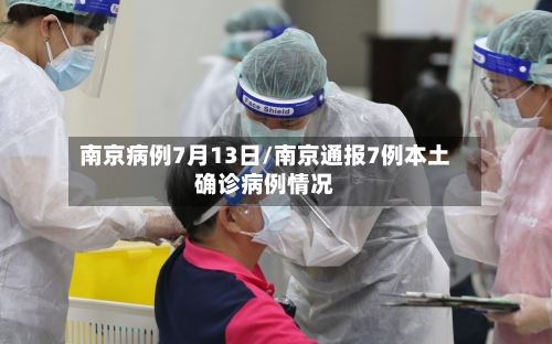 南京病例7月13日/南京通报7例本土确诊病例情况