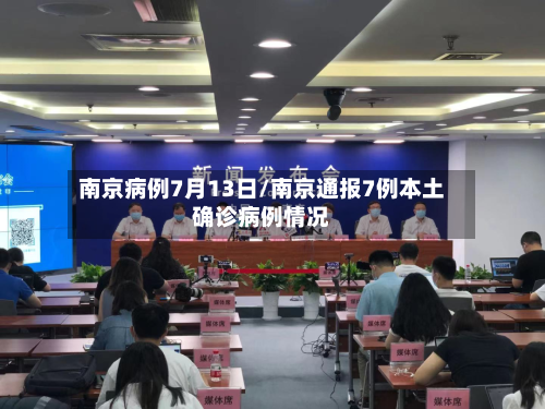 南京病例7月13日/南京通报7例本土确诊病例情况-第2张图片